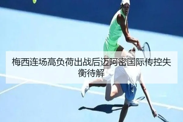 梅西连场高负荷出战后迈阿密国际传控失衡待解